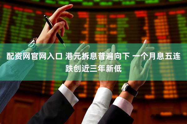 配资网官网入口 港元拆息普遍向下 一个月息五连跌创近三年新低