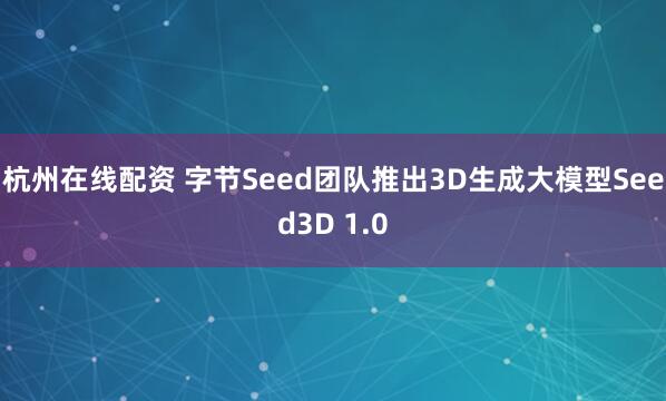 杭州在线配资 字节Seed团队推出3D生成大模型Seed3D 1.0