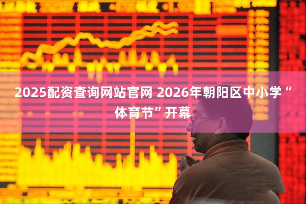 2025配资查询网站官网 2026年朝阳区中小学“体育节”开幕