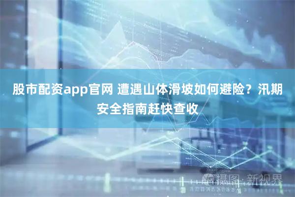 股市配资app官网 遭遇山体滑坡如何避险？汛期安全指南赶快查收