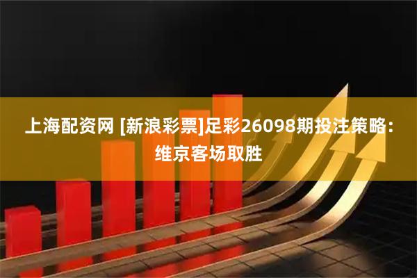上海配资网 [新浪彩票]足彩26098期投注策略：维京客场取胜